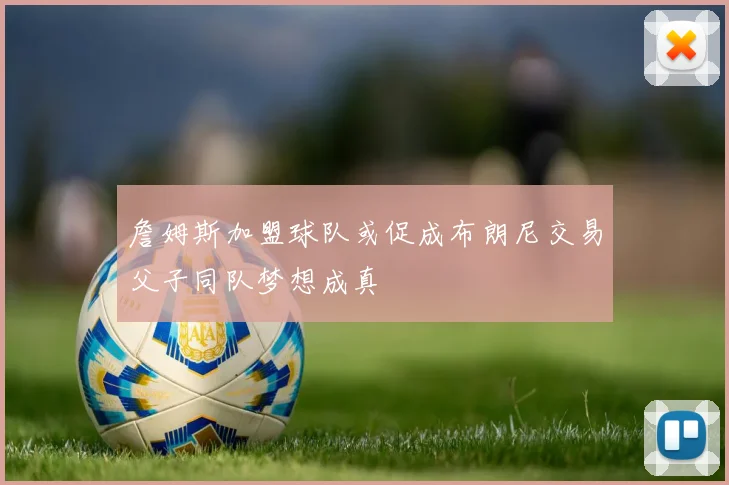 詹姆斯加盟球队或促成布朗尼交易父子同队梦想成真
