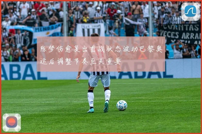 陈梦伤愈复出首战状态波动巴黎奥运后调整节奏至关重要